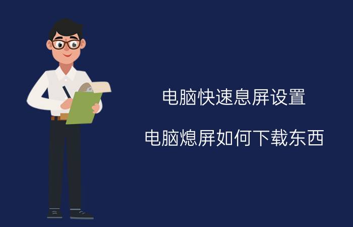 电脑快速息屏设置 电脑熄屏如何下载东西？